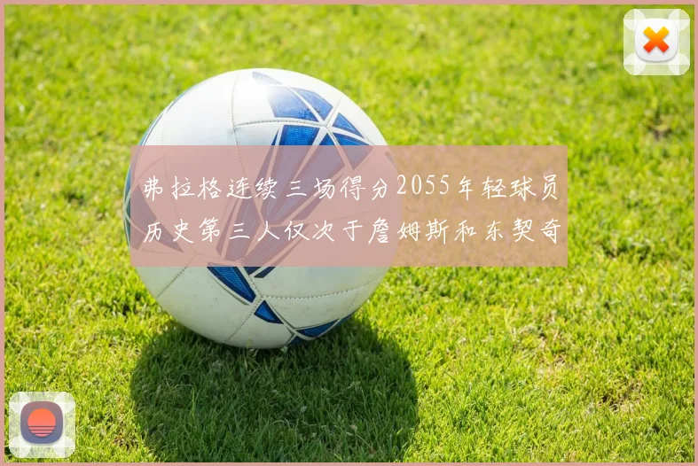 弗拉格连续三场得分2055年轻球员历史第三人仅次于詹姆斯和东契奇