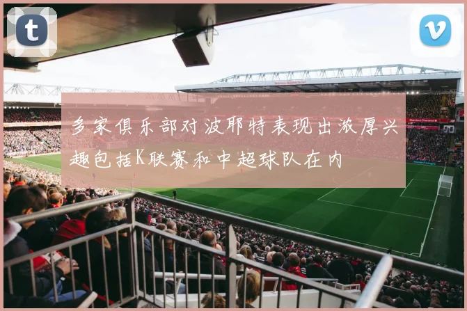 多家俱乐部对波耶特表现出浓厚兴趣包括K联赛和中超球队在内