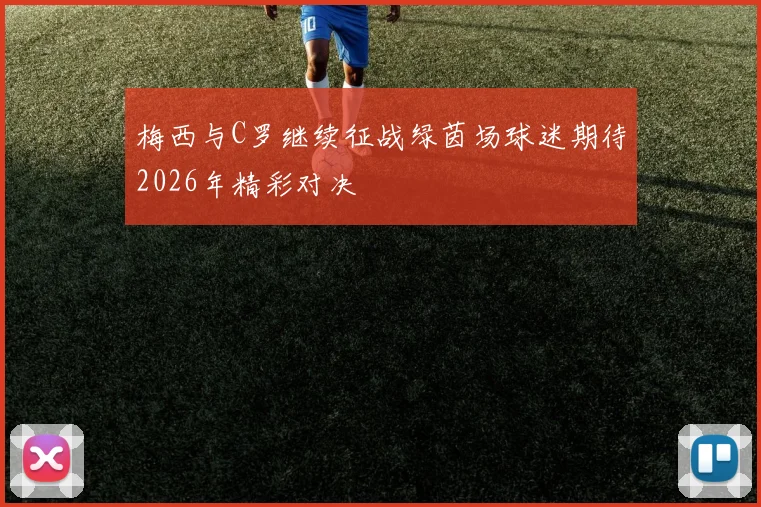 梅西与C罗继续征战绿茵场球迷期待2026年精彩对决