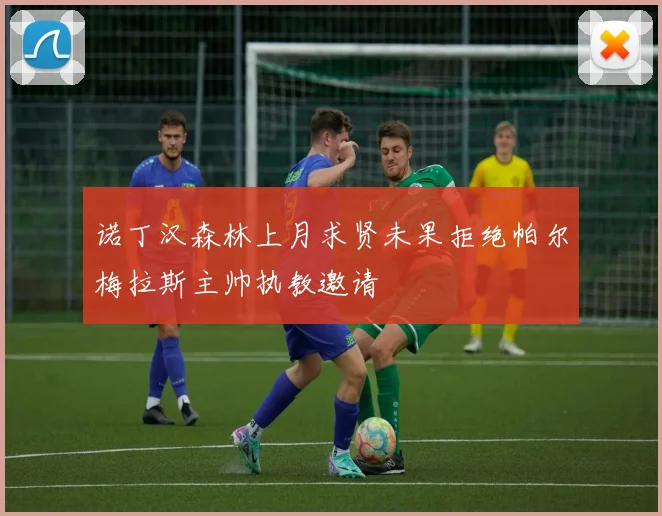 诺丁汉森林上月求贤未果拒绝帕尔梅拉斯主帅执教邀请