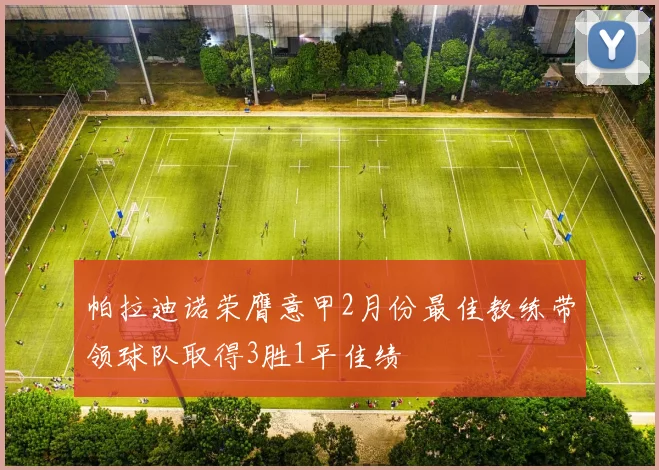 帕拉迪诺荣膺意甲2月份最佳教练带领球队取得3胜1平佳绩