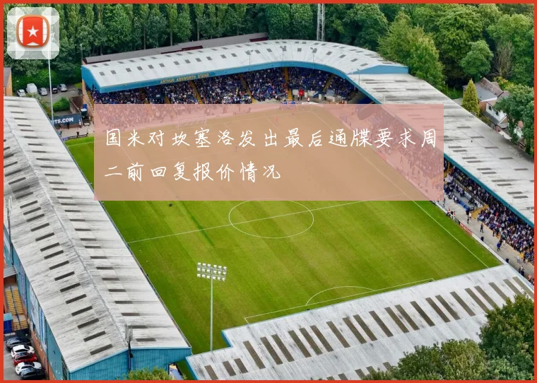 国米对坎塞洛发出最后通牒要求周二前回复报价情况