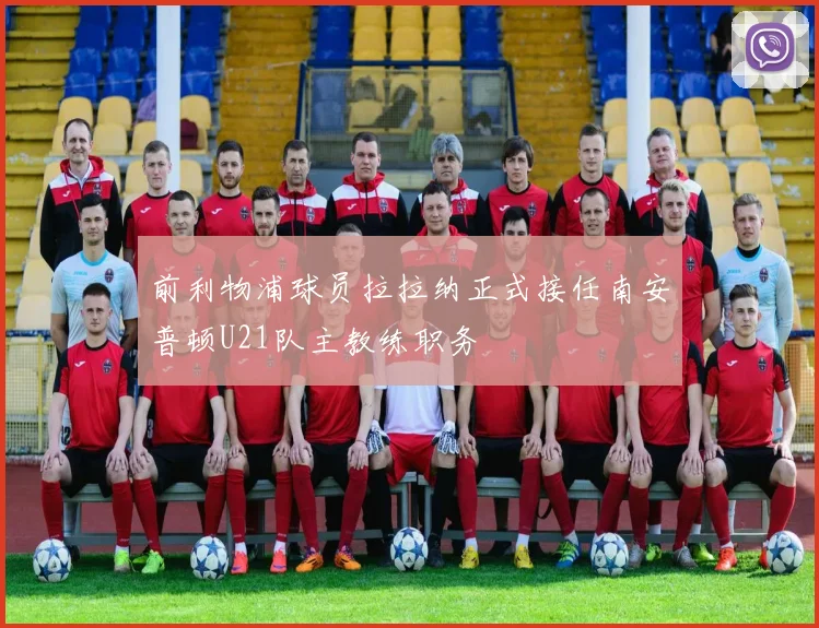 前利物浦球员拉拉纳正式接任南安普顿U21队主教练职务