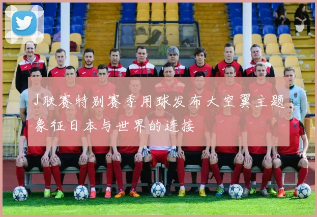 J联赛特别赛季用球发布大空翼主题象征日本与世界的连接