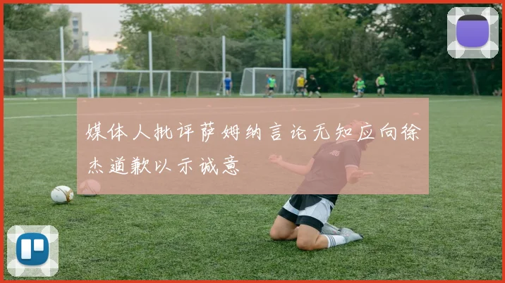 媒体人批评萨姆纳言论无知应向徐杰道歉以示诚意