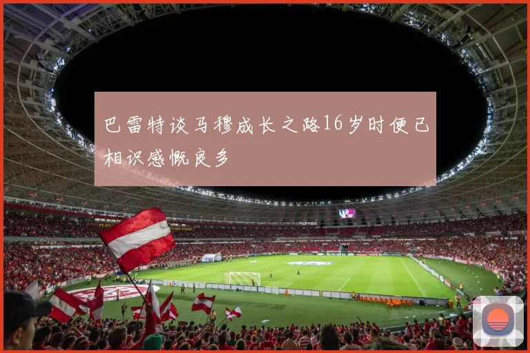 巴雷特谈马穆成长之路16岁时便已相识感慨良多