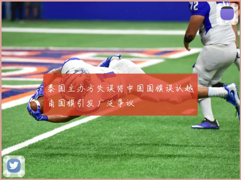 泰国主办方失误将中国国旗误认越南国旗引发广泛争议