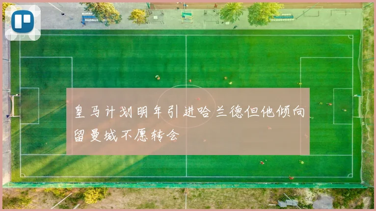 皇马计划明年引进哈兰德但他倾向留曼城不愿转会