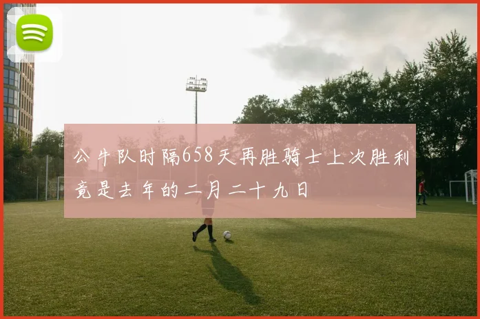 公牛队时隔658天再胜骑士上次胜利竟是去年的二月二十九日