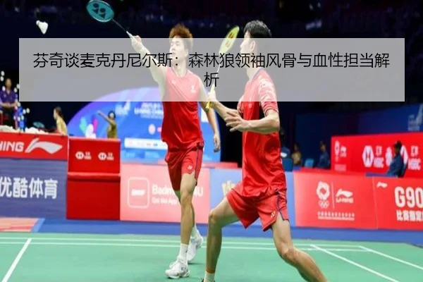 芬奇谈麦克丹尼尔斯：森林狼领袖风骨与血性担当解析（ACMilan）
